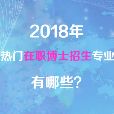2018年热门在职博士招生专业有哪些?